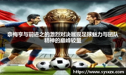 奈梅亨与前进之的激烈对决展现足球魅力与团队精神的巅峰较量