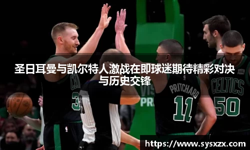 圣日耳曼与凯尔特人激战在即球迷期待精彩对决与历史交锋