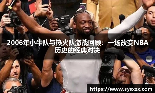 2006年小牛队与热火队激战回顾：一场改变NBA历史的经典对决