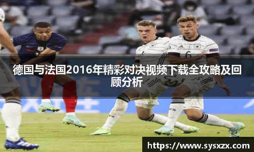 德国与法国2016年精彩对决视频下载全攻略及回顾分析