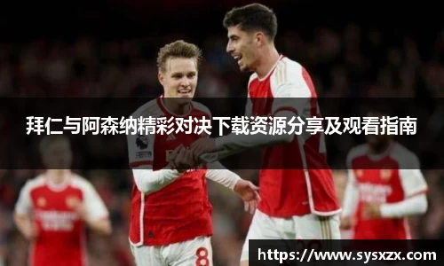 拜仁与阿森纳精彩对决下载资源分享及观看指南